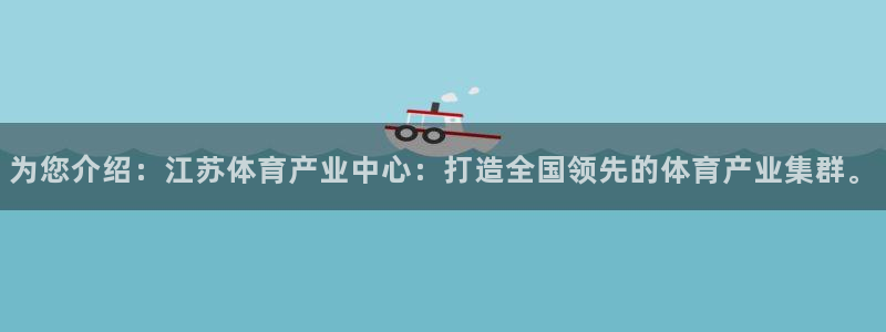 为您介绍：江苏体育产业中心：打造全国领先的体育产业集群。