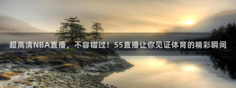 超高清NBA直播，不容错过！55直播让你见证体育的精彩瞬间