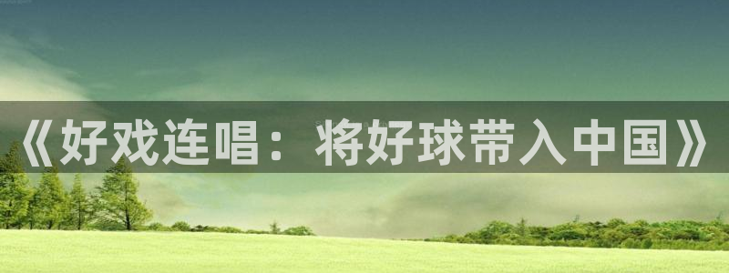 u球体育官网下载：《好戏连唱：将好球带入中国》