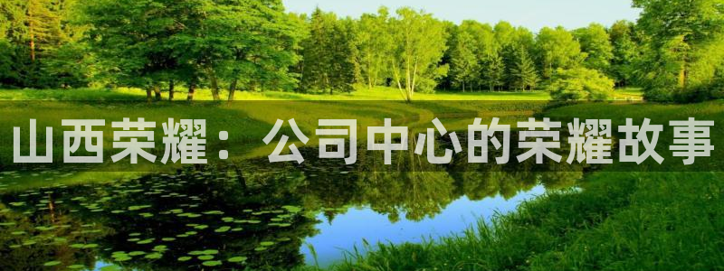 u球app下载苹果版：山西荣耀：公司中心的荣耀故事