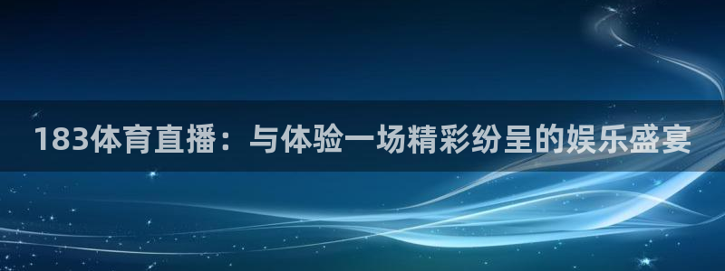 下载u球直播：183体育直播：与体验一场精彩纷呈的娱乐盛宴